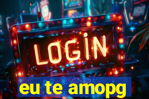 eu te amopg